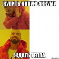 купить новую аккуму ждать тепла