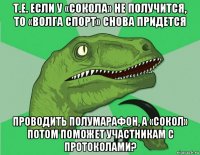 т.е. если у «сокола» не получится, то «волга спорт» снова придется проводить полумарафон, а «сокол» потом поможет участникам с протоколами?