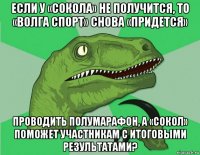 если у «сокола» не получится, то «волга спорт» снова «придется» проводить полумарафон, а «сокол» поможет участникам с итоговыми результатами?