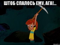 штоб спалось ему, ага!... 