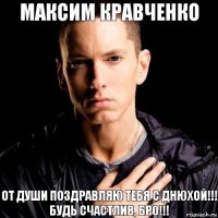 Максим кравченко от души поздравляю тебя с днюхой!!! Будь счастлив, бро!!!