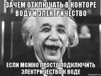 зачем отключать в конторе воду и электричество если можно просто подключить электричество к воде