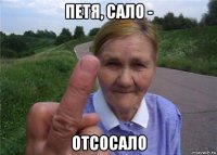 петя, сало - отсосало