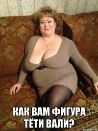  как вам фигура тёти вали?