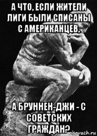 а что, если жители лиги были списаны с американцев, а бруннен-джи - с советских граждан?