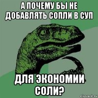 а почему бы не добавлять сопли в суп для экономии соли?