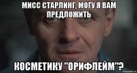 мисс старлинг, могу я вам предложить косметику "орифлейм"?