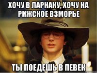 хочу в ларнаку, хочу на рижское взморье ты поедешь в певек
