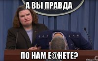 а вы правда по нам е@нете?