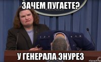 зачем пугаете? у генерала энурез