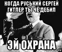 когда руський сергей гитлер ты чё дебил эй охрана