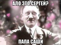 ало это сергей? папа саши