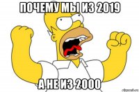 почему мы из 2019 а не из 2000