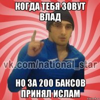 когда тебя зовут влад но за 200 баксов принял ислам