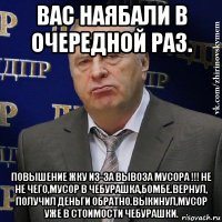 вас наябали в очередной раз. повышение жку из-за вывоза мусора !!! не не чего,мусор в чебурашка,бомбе.вернул, получил деньги обратно.выкинул,мусор уже в стоимости чебурашки.