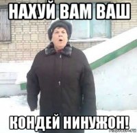 нахуй вам ваш кондей нинужон!