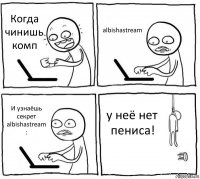 Когда чинишь комп albishastream И узнаёшь секрет albishastream : у неё нет пениса!