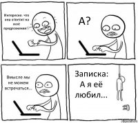 Интересно. что она ответит на моё предложение!? А? Вмысле мы не можем встречаться... Записка: А я её любил...