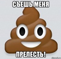 съешь меня прелесть!