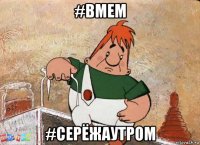 #вмем #серёжаутром