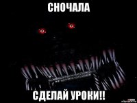 сночала сделай уроки!!