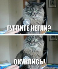 ГУГЛИТЕ КЕГЛИ? ОКУКЛИСЬ!