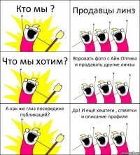 Кто мы ? Продавцы линз Что мы хотим? Воровать фото с Айн Оптика и продавать другие линзы А как же глаз посередине публикаций? Да! И ещё хештеги , отметки и описание профиля