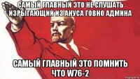 самый главный это не слушать изрыгающий из ануса говно админа самый главный это помнить что w76-2