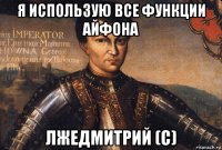 я использую все функции айфона лжедмитрий (с)