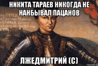 никита тараев никогда не нанбывал пацанов лжедмитрий (с)