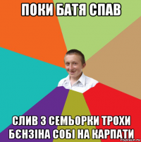 поки батя спав слив з семьорки трохи бєнзіна собі на карпати