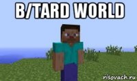 b/tard world 