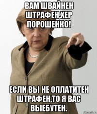 вам швайнен штрафен,хер порошенко! если вы не оплатитен штрафен,то я вас выебутен.