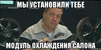 мы установили тебе модуль охлаждения салона