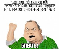 "сжиженный газ принесёт результаты и по бизнесу, и людям" ввп, послание к фс, 20.02.2019 12:40 блеать!