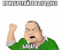 приобретайте выгоднее блеать