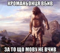кроманьонця вбив за то що мову не вчив