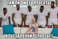тимлид и его проекты а ты заполни репорты!)