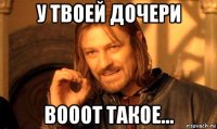 у твоей дочери вооот такое...