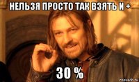 нельзя просто так взять и + 30 %