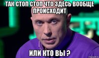 так стоп стоп что здесь вообще происходит или кто вы ?