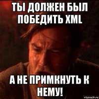 ты должен был победить xml а не примкнуть к нему!