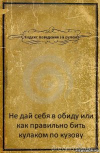 Кодекс поведения за рулем Не дай себя в обиду или как правильно бить кулаком по кузову