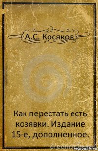 А.С. Косяков Как перестать есть козявки. Издание 15-е, дополненное.