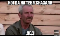 когда на тебя сказали дед