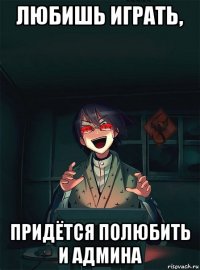 любишь играть, придётся полюбить и админа