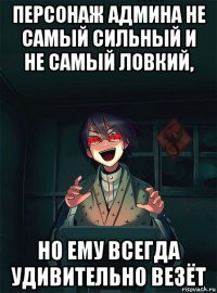 персонаж админа не самый сильный и не самый ловкий, но ему всегда удивительно везёт