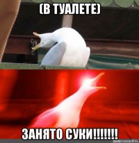 (в туалете) занято суки!!!!!!!