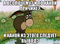 а все почему? и по какой причине? и какой из этого следует вывод?