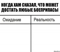 Когда ХАМ сказал, что может достать любые боеприпасы  